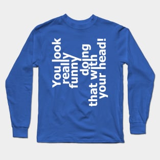 You Look Really Funny Doing That With Your Head 2 Long Sleeve T-Shirt